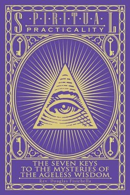 Spiritual Practicality: The Seven Keys to the Mysteries of the Ageless Wisdom by Fisichella, Douglas