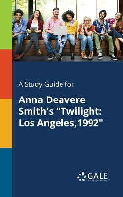 A Study Guide for Anna Deavere Smith's Twilight: Los Angeles,1992 by Gale, Cengage Learning