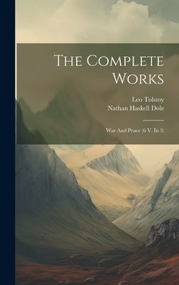 The Complete Works: War And Peace (6 V. In 3) by (Graf), Leo Tolstoy
