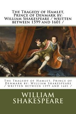 The Tragedy of Hamlet, Prince of Denmark by: William Shakespeare / Written Between 1599 and 1601 by Shakespeare, William