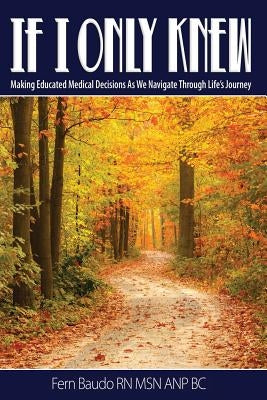 If I Only Knew: Making Educated Medical Decisions As We Navigate Through Life's Journey by Baudo Msn Anp Bc, Fern