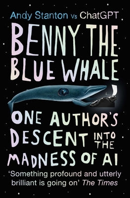 Benny the Blue Whale: One Author's Descent Into the Madness of AI by Stanton, Andy