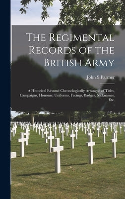 The Regimental Records of the British Army: a Historical Résumé Chronologically Arranged of Titles, Campaigns, Honours, Uniforms, Facings, by Farmer, John S.