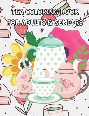 Tea Coloring Book for Adults & Seniors: Tea Cups Coloring Book - Tea Quote - Perfect Gift for Your Friend that Loves Tea Parties or For Your Family by Thelog, Uzza