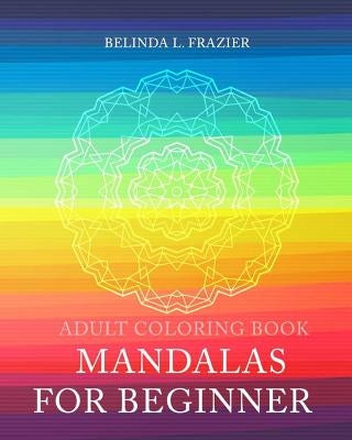 Adult Coloring Book: Mandalas For Beginner: Mandala Coloring Book, Stress Relieving Patterns, Coloring Books For Adults, Adult Coloring Boo by Frazier, Belinda L.