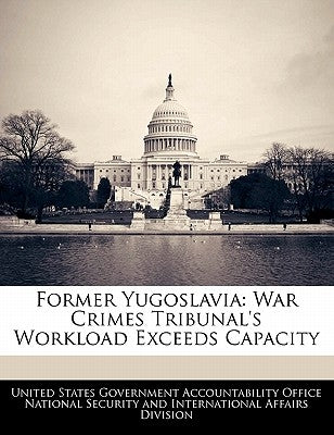Former Yugoslavia: War Crimes Tribunal's Workload Exceeds Capacity by United States Government Accountability