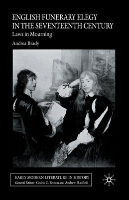 English Funerary Elegy in the Seventeenth Century: Laws in Mourning by Brady, A.