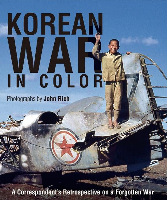 Korean War in Color: A Correspondent's Retrospective on a Forgotten War by Rich, John