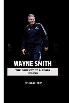 Wayne Smith: The Journey of a Rugby Legend by C. Bills, Melinda