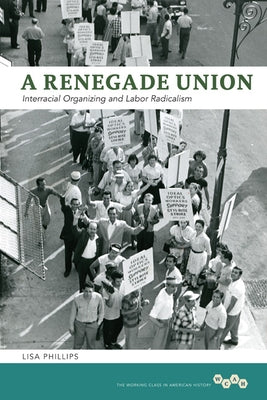 A Renegade Union: Interracial Organizing and Labor Radicalism by Phillips, Lisa