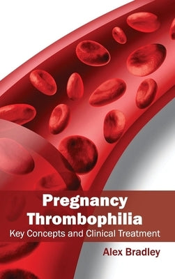 Pregnancy Thrombophilia: Key Concepts and Clinical Treatment by Bradley, Alex