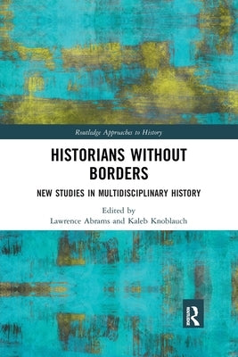 Historians Without Borders: New Studies in Multidisciplinary History by Abrams, Lawrence
