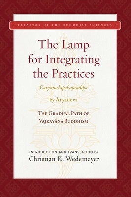 The Lamp for Integrating the Practices (Caryamelapakapradipa): The Gradual Path of Vajrayana Buddhism by Aryadeva