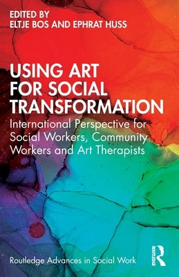 Using Art for Social Transformation: International Perspective for Social Workers, Community Workers and Art Therapists by Bos, Eltje