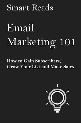 Email Marketing 101: How to Gain Subscribers, Grow Your List and Make Sales by Reads, Smart