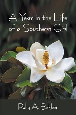A Year in the Life of a Southern Girl by Bakker, Polly a.