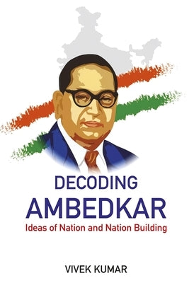 Decoding Ambedkar: Ideas of Nation and Nation Building by Kumar, Vivek