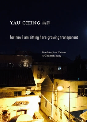 For Now I Am Sitting Here Growing Transparent by Ching, Yau