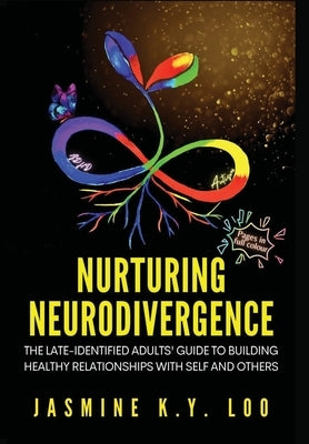 Nurturing Neurodivergence: The Late-Identified Adults' Guide to Building Healthy Relationships with Self and Others by Loo, Jasmine K. Y.
