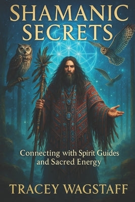 Shamanic Secrets: Connecting with Spirit Guides and Sacred Energy by Wagstaff, Tracey