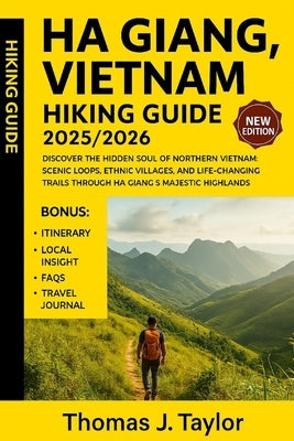 Ha Giang, Vietnam Hiking Guide 2025/2026: Discover the Hidden Soul of Northern Vietnam: Scenic Loops, Ethnic Villages, and Life-Changing Trails Throug by Taylor, Thomas J.