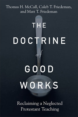 The Doctrine of Good Works: Reclaiming a Neglected Protestant Teaching by McCall, Thomas H.