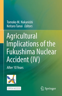 Agricultural Implications of Fukushima Nuclear Accident (IV): After 10 Years by Nakanishi, Tomoko M.