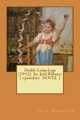 Daddy-Long-Legs (1912) by: Jean Webster ( epistolary NOVEL ) by Webster, Jean