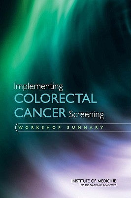 Implementing Colorectal Cancer Screening: Workshop Summary by Institute of Medicine