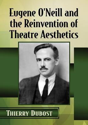 Eugene O'Neill and the Reinvention of Theatre Aesthetics by Dubost, Thierry