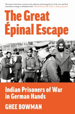 The Great ?pinal Escape: Indian Prisoners of War in German Hands by Bowman, Ghee