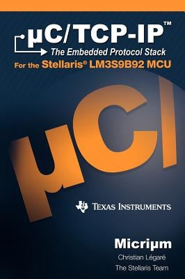 uC/TCP-IP: The Embedded Protocol Stack and the Texas Instruments LM3S9B92 by Légaré, Christian