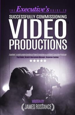 The Executive's Guide To Successfully Commissioning Video Productions by Rostance, James