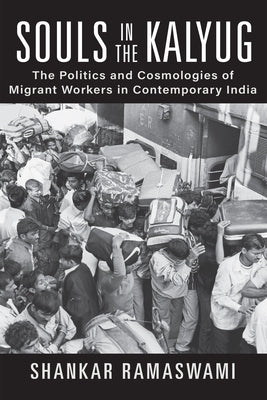 Souls in the Kalyug: The Politics and Cosmologies of Migrant Workers in Contemporary India by Ramaswami, Shankar