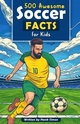 500 Awesome Soccer Facts for Kids: Dive into Epic Comebacks, Legendary Players, and More! (The Ultimate Gift for Soccer Enthusiasts & Young Readers) by Simon, Hank