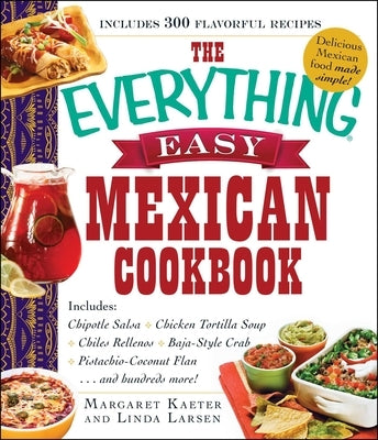 The Everything Easy Mexican Cookbook: Includes Chipotle Salsa, Chicken Tortilla Soup, Chiles Rellenos, Baja-Style Crab, Pistachio-Coconut Flan...and H by Kaeter, Margaret