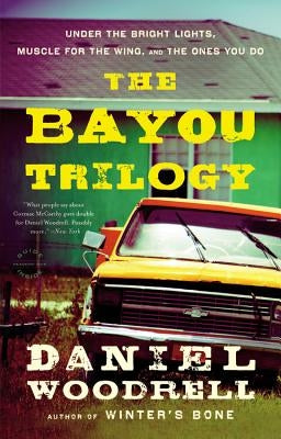 The Bayou Trilogy: Under the Bright Lights, Muscle for the Wing, and the Ones You Do by Woodrell, Daniel