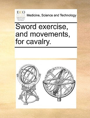 Sword Exercise, and Movements, for Cavalry. by Multiple Contributors