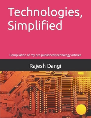 Technologies, Simplified: Compilation of my pre-published technology articles by Dangi, Rajesh