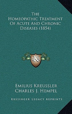 The Homeopathic Treatment Of Acute And Chronic Diseases (1854) by Kreussler, Emilius