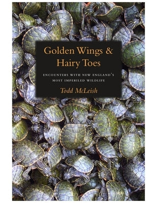 Golden Wings & Hairy Toes: Encounters with New England's Most Imperiled Wildlife by McLeish, Todd
