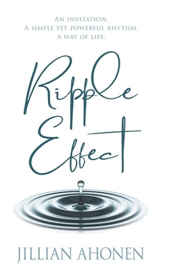 Ripple Effect: A Transformational Journey into God's Heart That Will Change You from the Inside Out by Ahonen, Jillian