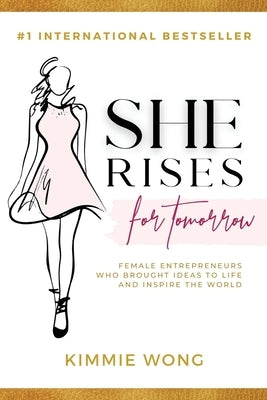 She Rises For Tomorrow: Female Entrepreneurs Who Brought Ideas To Life And Inspire The World (Volume 2) by Wong, Kimmie