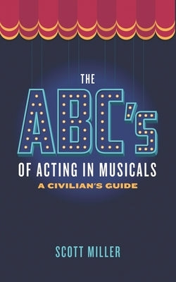 The ABCs of Acting in Musicals: A Civilian's Guide by Miller, Scott