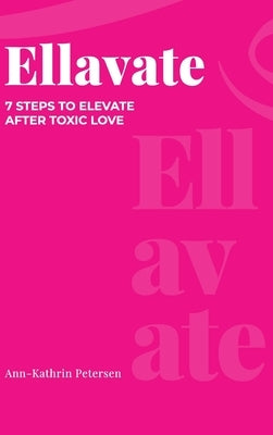 Ellavate: 7 Steps to Elevate After Toxic Love by Petersen, Ann-Kathrin