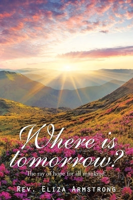 Where Is Tomorrow?: The Ray of Hope for All Mankind. by Armstrong, Eliza