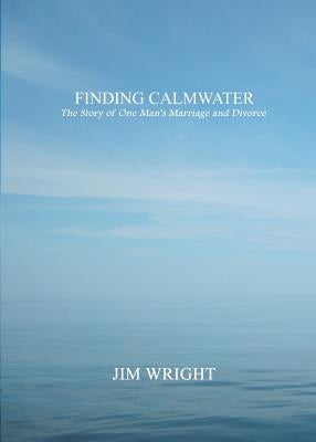 Finding Calmwater: The Story of One Man's Marriage and Divorce by Wright, Jim