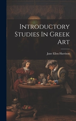 Introductory Studies In Greek Art by Harrison, Jane Ellen