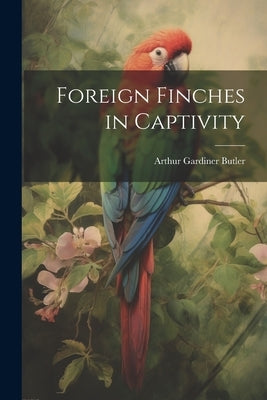 Foreign Finches in Captivity by Butler, Arthur Gardiner
