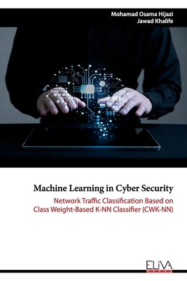 Machine Learning in Cyber Security: Network Traffic Classification based on Class Weight-based K-NN Classifier (CWK-NN) by Khalife, Jawad